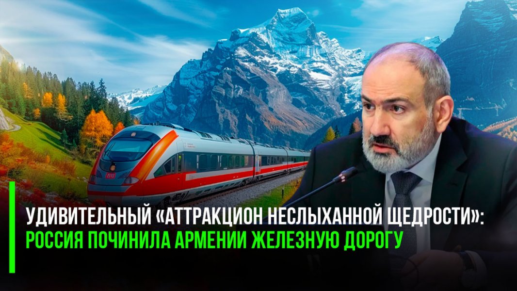Удивительный «аттракцион неслыханной щедрости»: Россия починила Армении железную дорогу – несмотря на политику Пашиняна