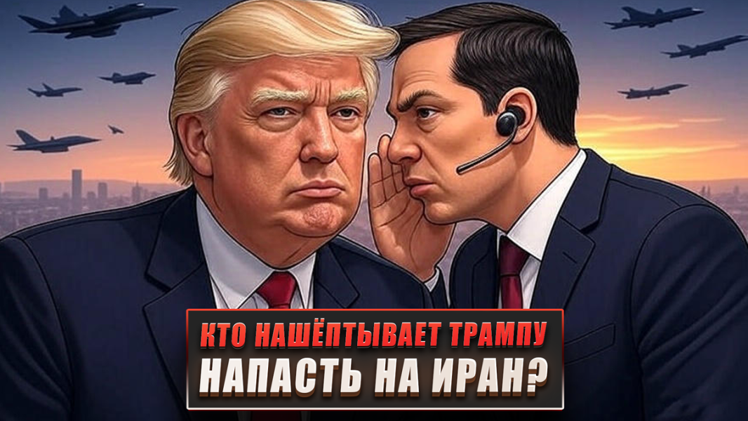 Кто нашёптывает Трампу напасть на Иран?